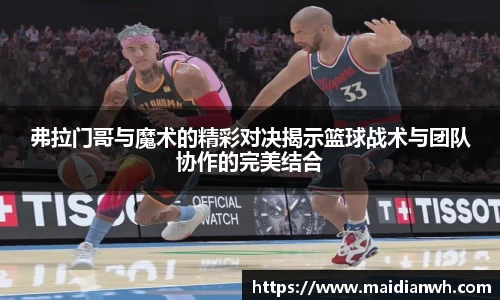弗拉门哥与魔术的精彩对决揭示篮球战术与团队协作的完美结合